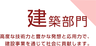 高度な技術力と豊かな発想と応用力で、 建設事業を通じて社会に貢献します。