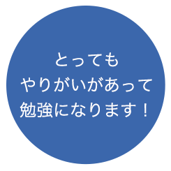 とってもやりがいがあって勉強になります！